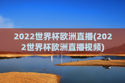 2022世界杯欧洲直播(2022世界杯欧洲直播视频)
