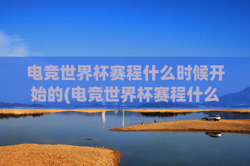 电竞世界杯赛程什么时候开始的(电竞世界杯赛程什么时候开始的啊)
