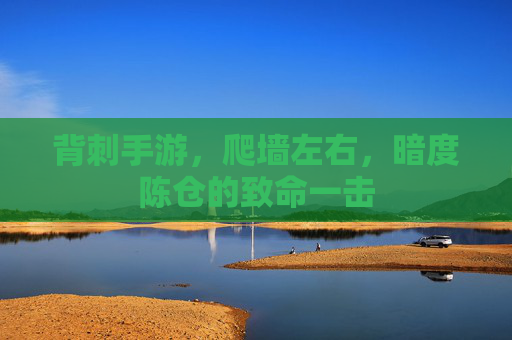 背刺手游,爬墙左右,暗度陈仓的致命一击