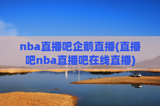 nba直播吧企鹅直播(直播吧nba直播吧在线直播)