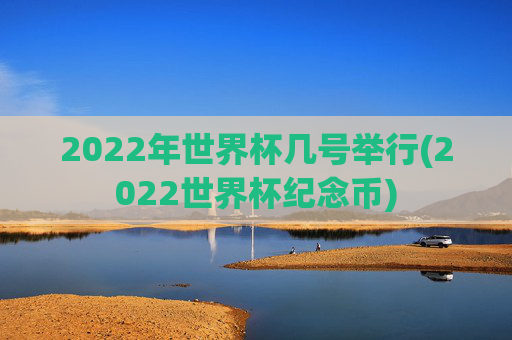 2022年世界杯几号举行(2022世界杯纪念币)