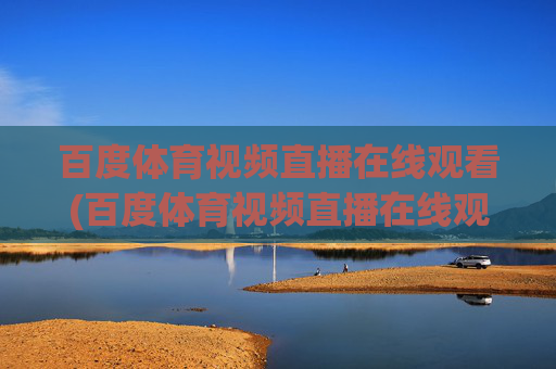 百度体育视频直播在线观看(百度体育视频直播在线观看免费)