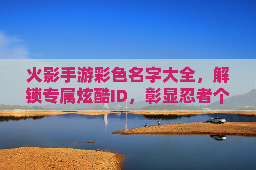 火影手游彩色名字大全，解锁专属炫酷ID，彰显忍者个性！