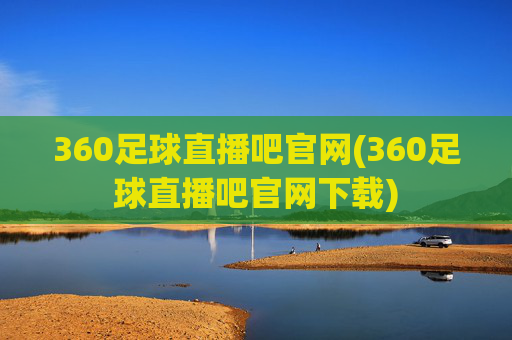 360足球直播吧官网(360足球直播吧官网下载)