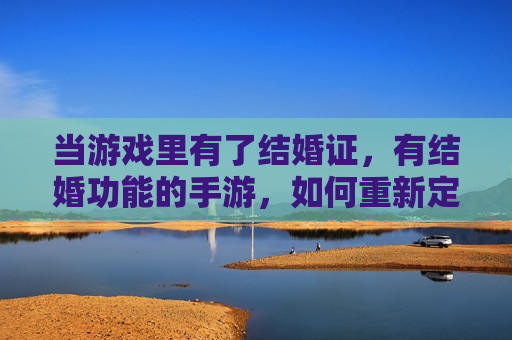当游戏里有了结婚证，有结婚功能的手游，如何重新定义虚拟恋爱与社交？游戏结婚证，如何重新定义虚拟恋爱与社交？