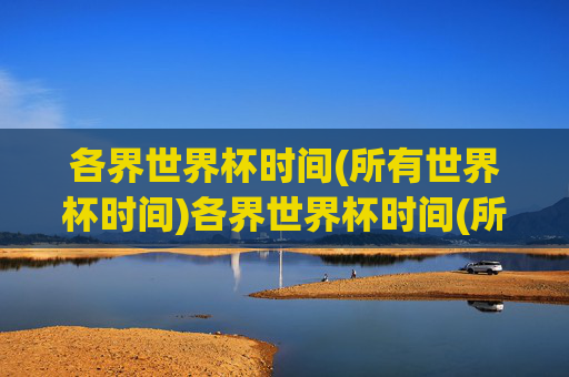 各界世界杯时间(所有世界杯时间)各界世界杯时间(所有世界杯时间)