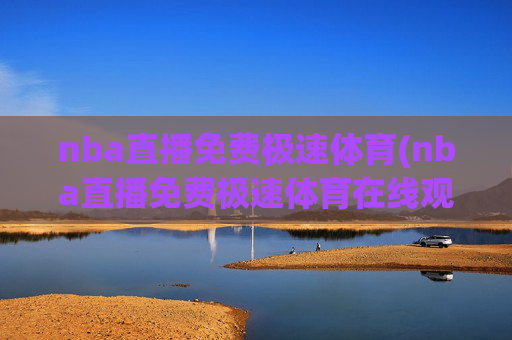 nba直播免费极速体育(nba直播免费极速体育在线观看)