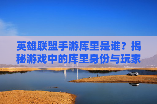 英雄联盟手游库里是谁？揭秘游戏中的库里身份与玩家风采，英雄联盟手游库里是谁？揭秘游戏中的库里身份与玩家风采