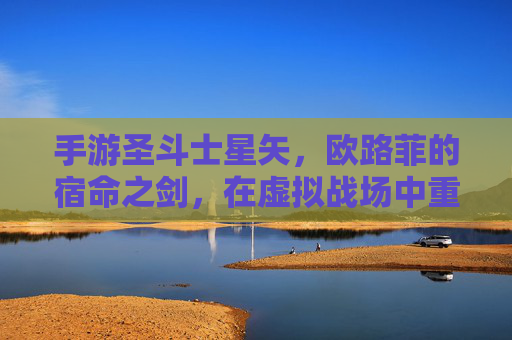 手游圣斗士星矢，欧路菲的宿命之剑，在虚拟战场中重燃，手游圣斗士星矢，欧路菲宿命之剑，在虚拟战场重燃