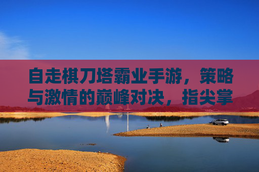 自走棋刀塔霸业手游,策略与激情的巅峰对决,指尖掌控刀塔世界的全新体验