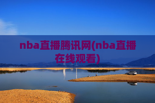 nba直播腾讯网(nba直播在线观看)