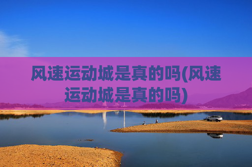 风速运动城是真的吗(风速运动城是真的吗)