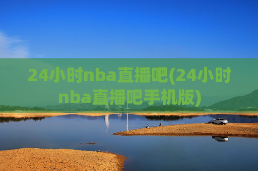 24小时nba直播吧(24小时nba直播吧手机版)