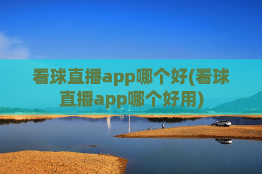 看球直播app哪个好(看球直播app哪个好用)