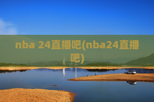 nba 24直播吧(nba24直播吧)
