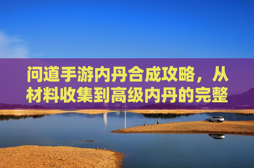 问道手游内丹合成攻略，从材料收集到高级内丹的完整路径解析