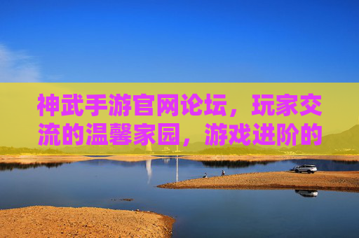 神武手游官网论坛,玩家交流的温馨家园,游戏进阶的智慧平台,神武手游官网论坛,玩家交流的温馨家园,游戏进阶的智慧平台