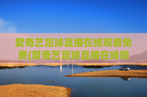 爱奇艺足球直播在线观看免费(爱奇艺足球直播在线观看免费高清)