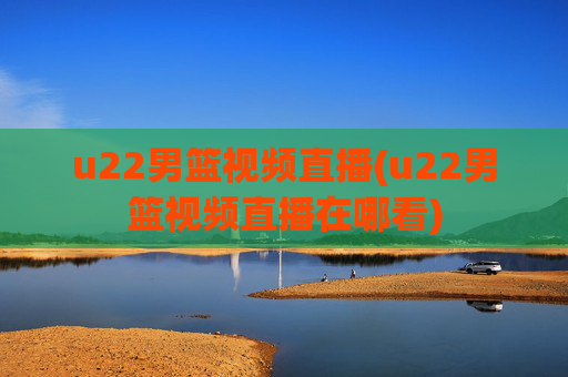 u22男篮视频直播(u22男篮视频直播在哪看)