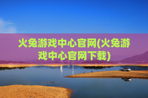 火兔游戏中心官网(火兔游戏中心官网下载)