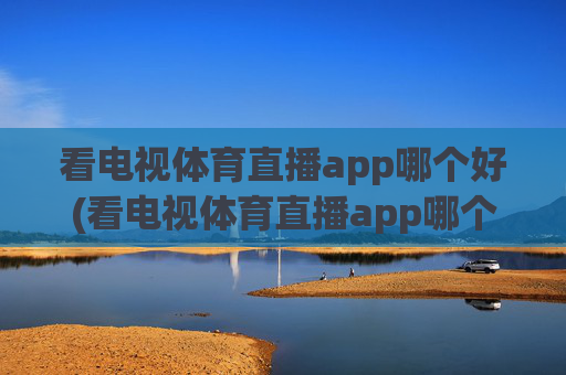 看电视体育直播app哪个好(看电视体育直播app哪个好用)