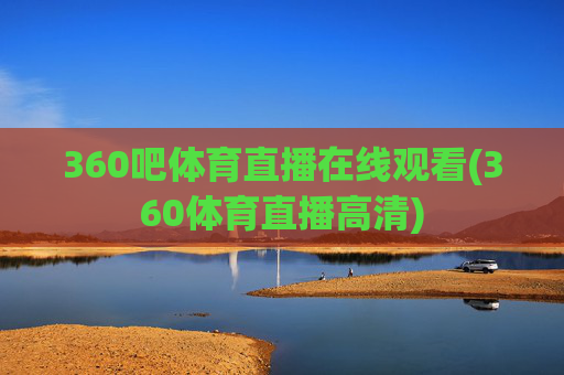360吧体育直播在线观看(360体育直播高清)