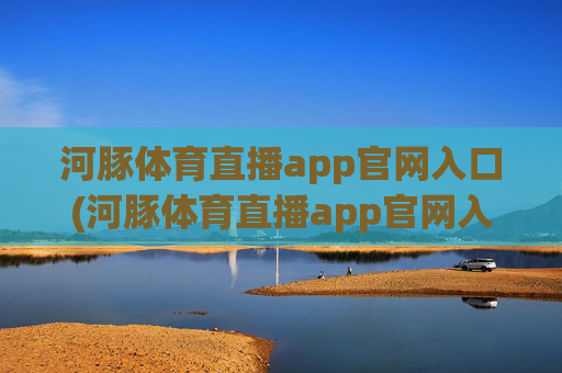 河豚体育直播app官网入口(河豚体育直播app官网入口下载)
