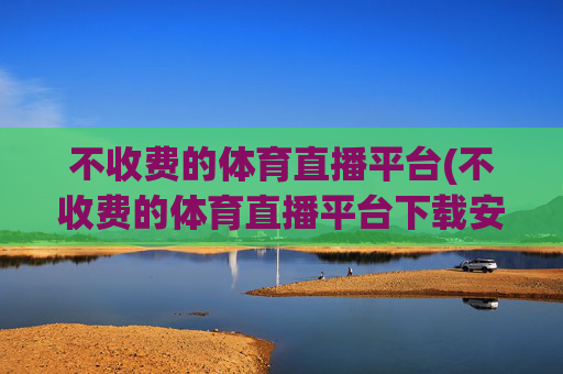 不收费的体育直播平台(不收费的体育直播平台下载安装)