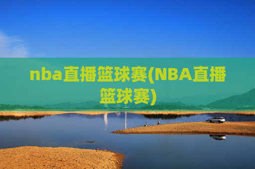 nba直播篮球赛(NBA直播篮球赛)