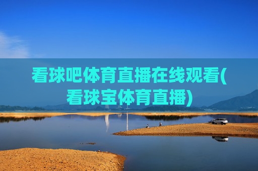 看球吧体育直播在线观看(看球宝体育直播)