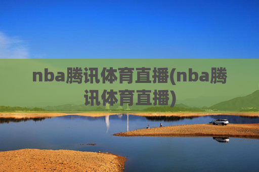 nba腾讯体育直播(nba腾讯体育直播)