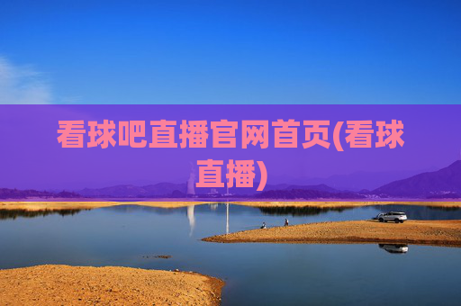 看球吧直播官网首页(看球直播)