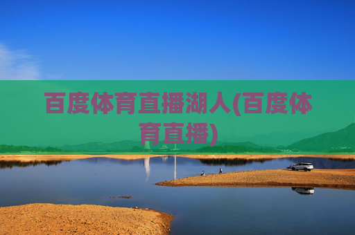 百度体育直播湖人(百度体育直播)
