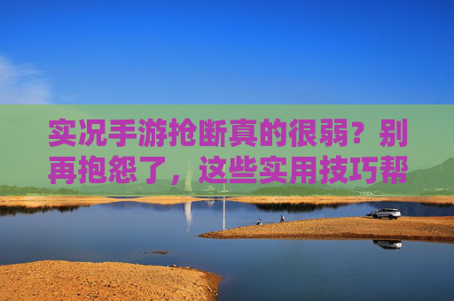 实况手游抢断真的很弱?别再抱怨了,这些实用技巧帮你突破防守瓶颈!