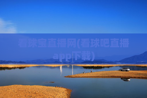 看球宝直播网(看球吧直播app下载)