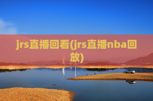 jrs直播回看(jrs直播nba回放)