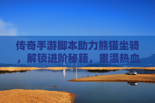 传奇手游脚本助力熊猫坐骑,解锁进阶秘籍,重温热血传奇的坐骑情怀,传奇手游脚本解锁熊猫坐骑进阶秘籍,重燃热血传奇坐骑情怀