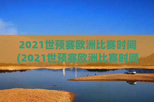 2021世预赛欧洲比赛时间(2021世预赛欧洲比赛时间表)