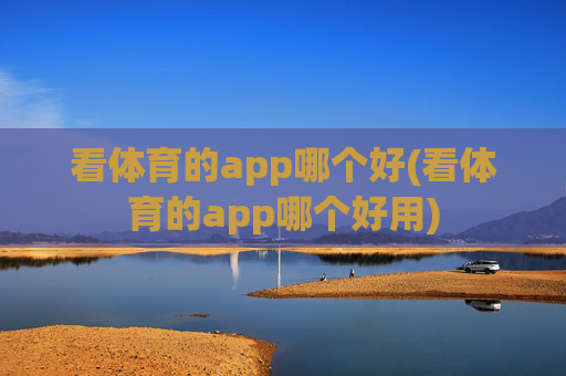 看体育的app哪个好(看体育的app哪个好用)