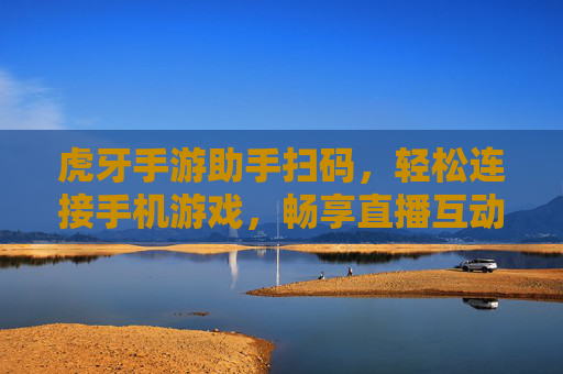 虎牙手游助手扫码,轻松连接手机游戏,畅享直播互动新体验,虎牙手游助手扫码连接手机游戏,畅享直播互动新体验