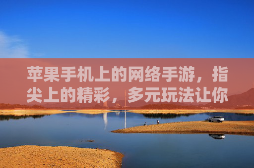 苹果手机上的网络手游,指尖上的精彩,多元玩法让你告别单调生活