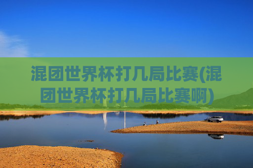 混团世界杯打几局比赛(混团世界杯打几局比赛啊)
