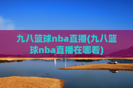 九八篮球nba直播(九八篮球nba直播在哪看)
