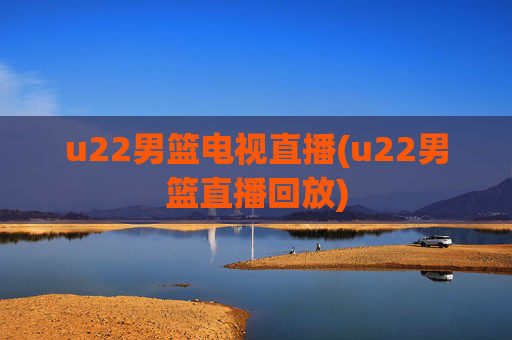 u22男篮电视直播(u22男篮直播回放)