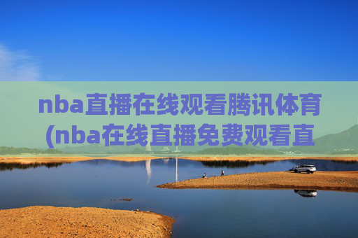 nba直播在线观看腾讯体育(nba在线直播免费观看直播)