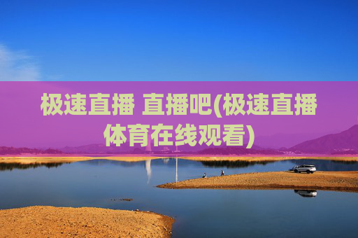 极速直播 直播吧(极速直播体育在线观看)