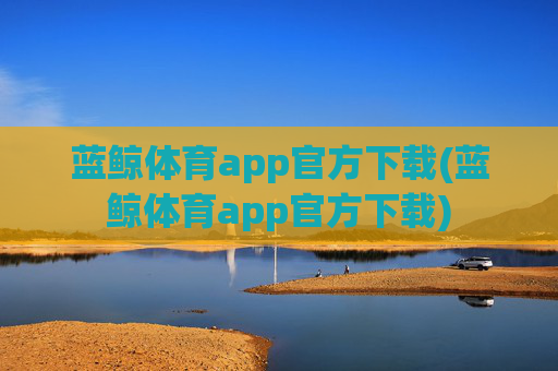 蓝鲸体育app官方下载(蓝鲸体育app官方下载)