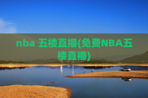 nba 五楼直播(免费NBA五楼直播)