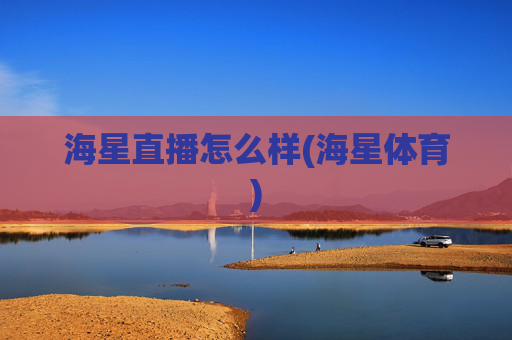 海星直播怎么样(海星体育)