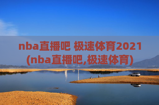 nba直播吧 极速体育2021(nba直播吧,极速体育)